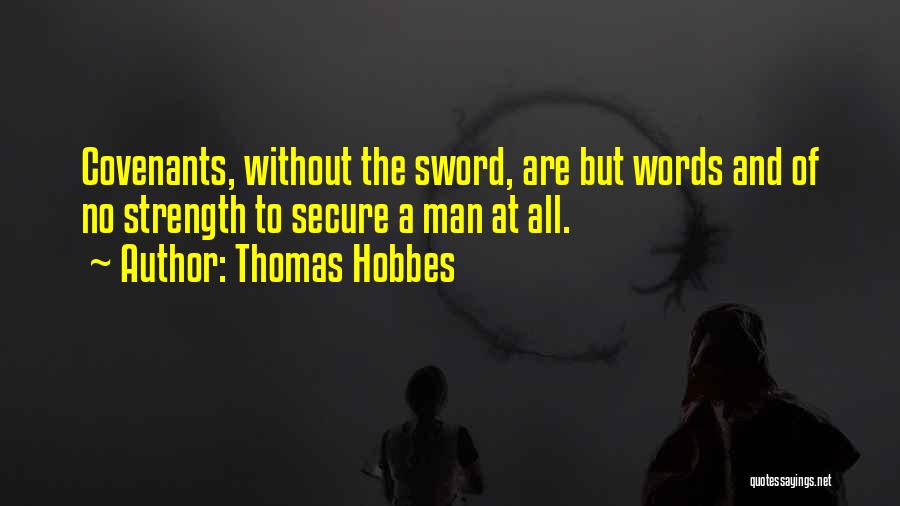 Thomas Hobbes Quotes: Covenants, Without The Sword, Are But Words And Of No Strength To Secure A Man At All.