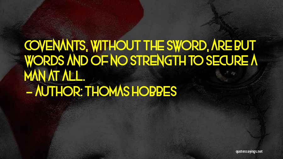 Thomas Hobbes Quotes: Covenants, Without The Sword, Are But Words And Of No Strength To Secure A Man At All.