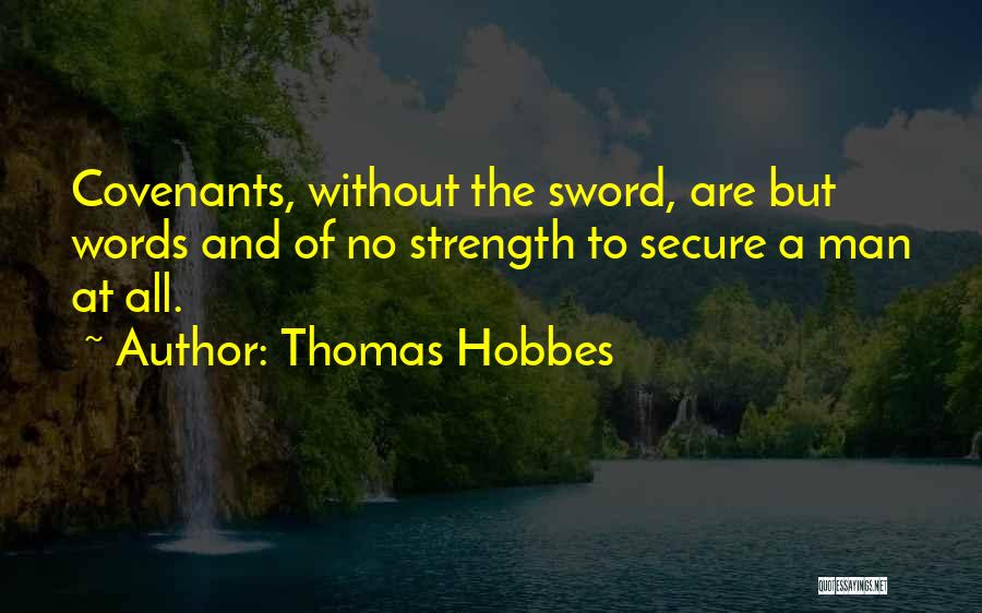 Thomas Hobbes Quotes: Covenants, Without The Sword, Are But Words And Of No Strength To Secure A Man At All.