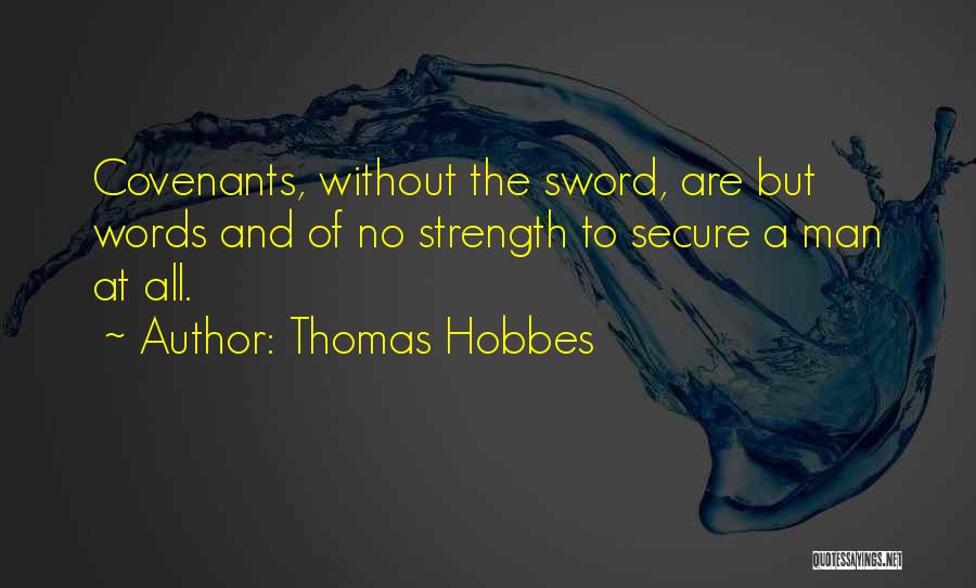 Thomas Hobbes Quotes: Covenants, Without The Sword, Are But Words And Of No Strength To Secure A Man At All.
