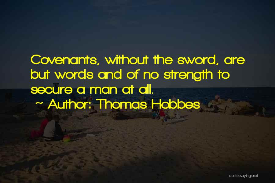 Thomas Hobbes Quotes: Covenants, Without The Sword, Are But Words And Of No Strength To Secure A Man At All.