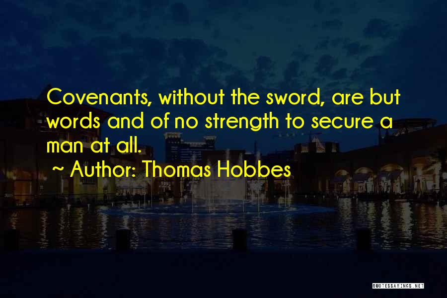 Thomas Hobbes Quotes: Covenants, Without The Sword, Are But Words And Of No Strength To Secure A Man At All.