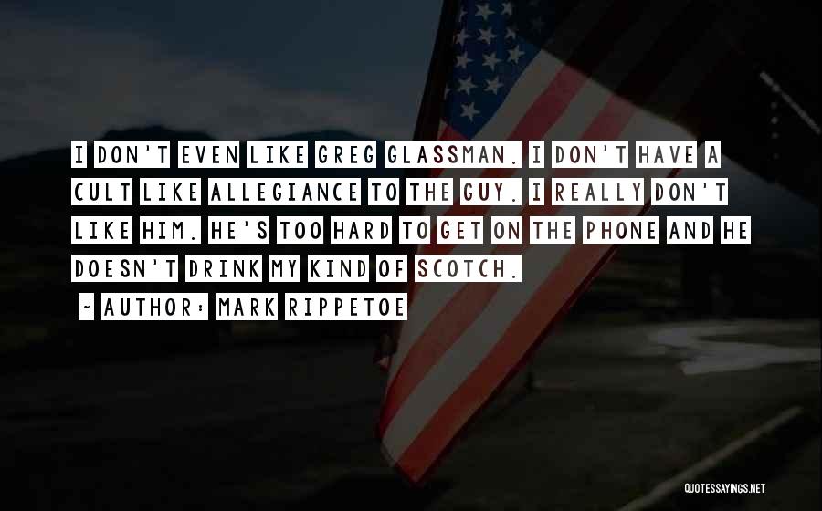 Mark Rippetoe Quotes: I Don't Even Like Greg Glassman. I Don't Have A Cult Like Allegiance To The Guy. I Really Don't Like