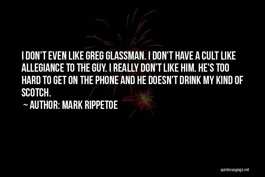 Mark Rippetoe Quotes: I Don't Even Like Greg Glassman. I Don't Have A Cult Like Allegiance To The Guy. I Really Don't Like