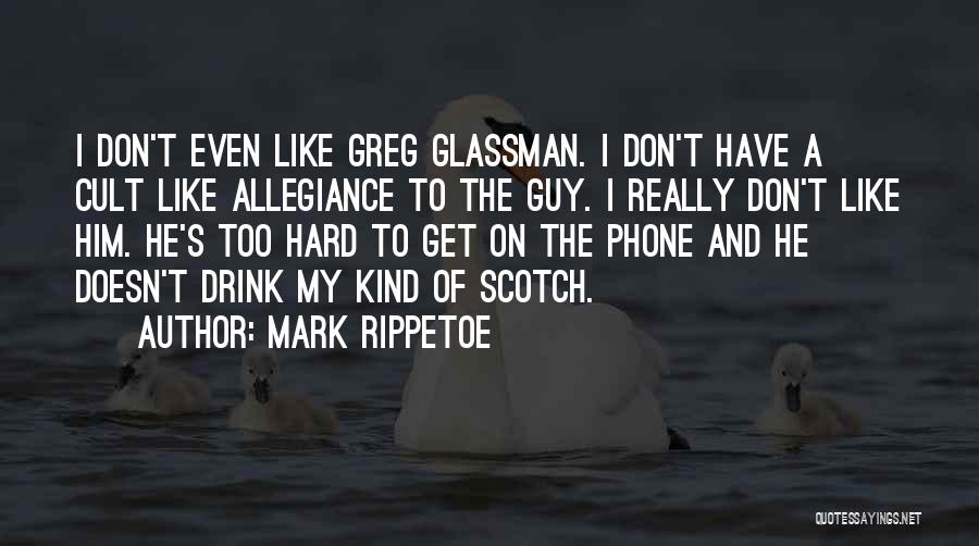 Mark Rippetoe Quotes: I Don't Even Like Greg Glassman. I Don't Have A Cult Like Allegiance To The Guy. I Really Don't Like