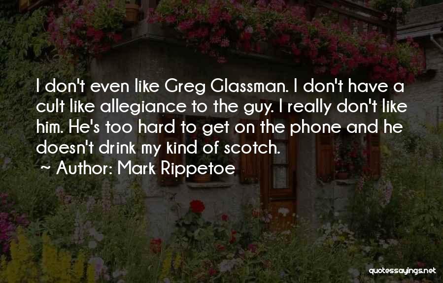 Mark Rippetoe Quotes: I Don't Even Like Greg Glassman. I Don't Have A Cult Like Allegiance To The Guy. I Really Don't Like