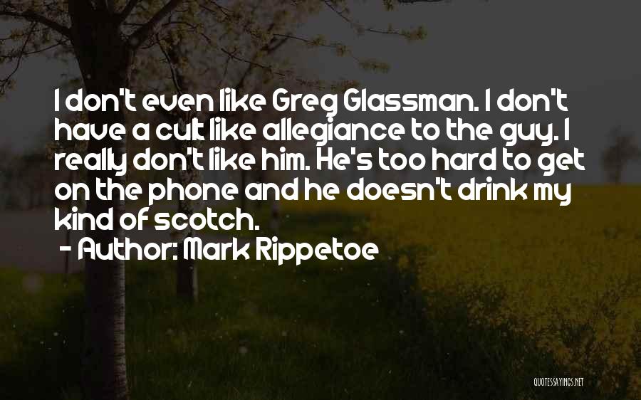 Mark Rippetoe Quotes: I Don't Even Like Greg Glassman. I Don't Have A Cult Like Allegiance To The Guy. I Really Don't Like