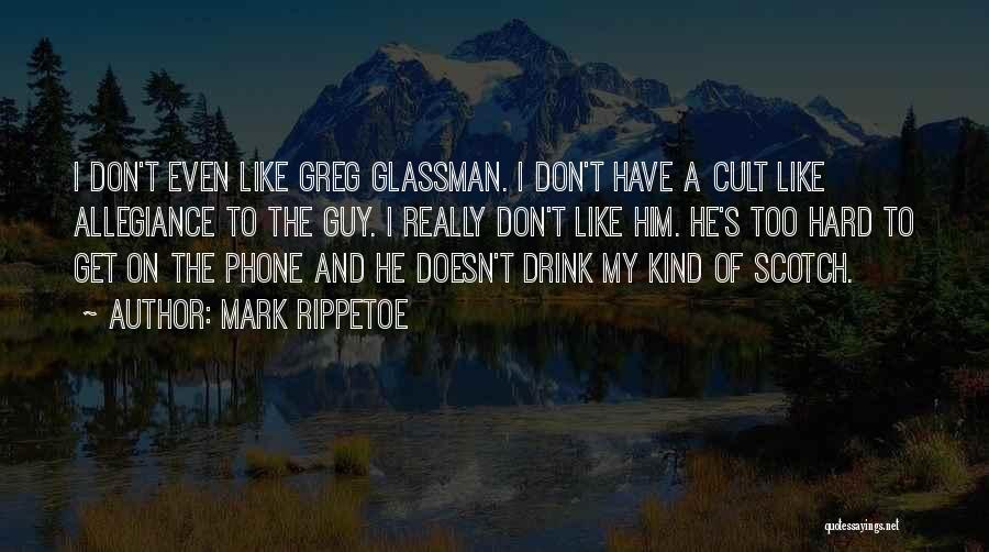 Mark Rippetoe Quotes: I Don't Even Like Greg Glassman. I Don't Have A Cult Like Allegiance To The Guy. I Really Don't Like