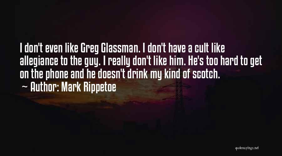 Mark Rippetoe Quotes: I Don't Even Like Greg Glassman. I Don't Have A Cult Like Allegiance To The Guy. I Really Don't Like