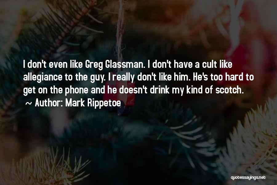 Mark Rippetoe Quotes: I Don't Even Like Greg Glassman. I Don't Have A Cult Like Allegiance To The Guy. I Really Don't Like