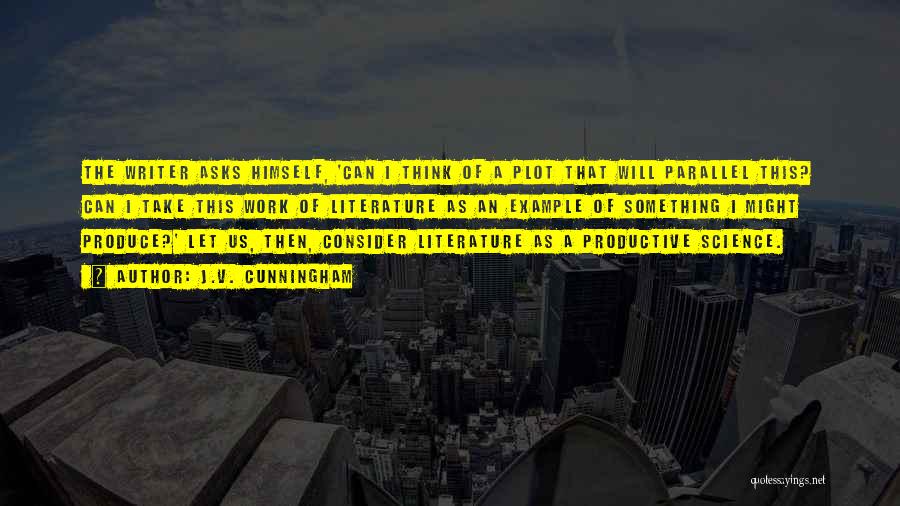 J.V. Cunningham Quotes: The Writer Asks Himself, 'can I Think Of A Plot That Will Parallel This? Can I Take This Work Of