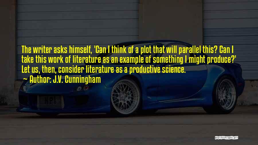 J.V. Cunningham Quotes: The Writer Asks Himself, 'can I Think Of A Plot That Will Parallel This? Can I Take This Work Of