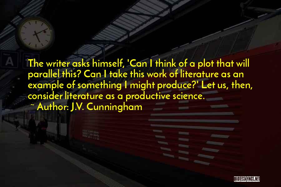 J.V. Cunningham Quotes: The Writer Asks Himself, 'can I Think Of A Plot That Will Parallel This? Can I Take This Work Of