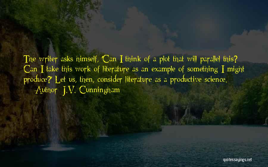 J.V. Cunningham Quotes: The Writer Asks Himself, 'can I Think Of A Plot That Will Parallel This? Can I Take This Work Of