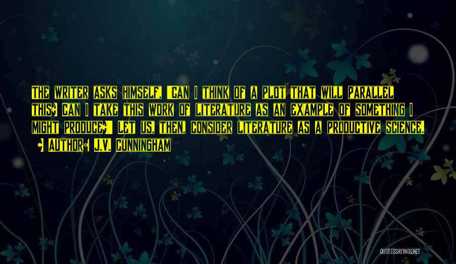 J.V. Cunningham Quotes: The Writer Asks Himself, 'can I Think Of A Plot That Will Parallel This? Can I Take This Work Of