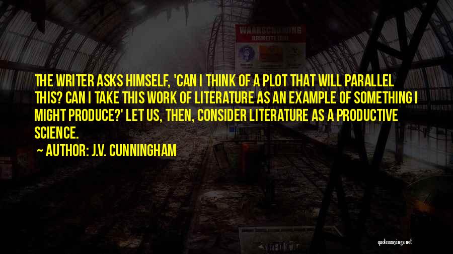 J.V. Cunningham Quotes: The Writer Asks Himself, 'can I Think Of A Plot That Will Parallel This? Can I Take This Work Of