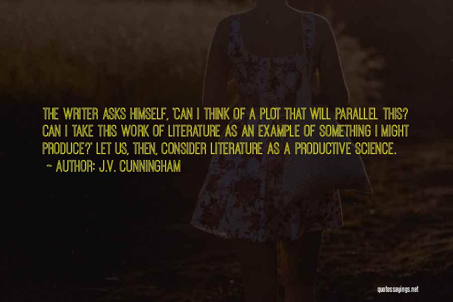 J.V. Cunningham Quotes: The Writer Asks Himself, 'can I Think Of A Plot That Will Parallel This? Can I Take This Work Of