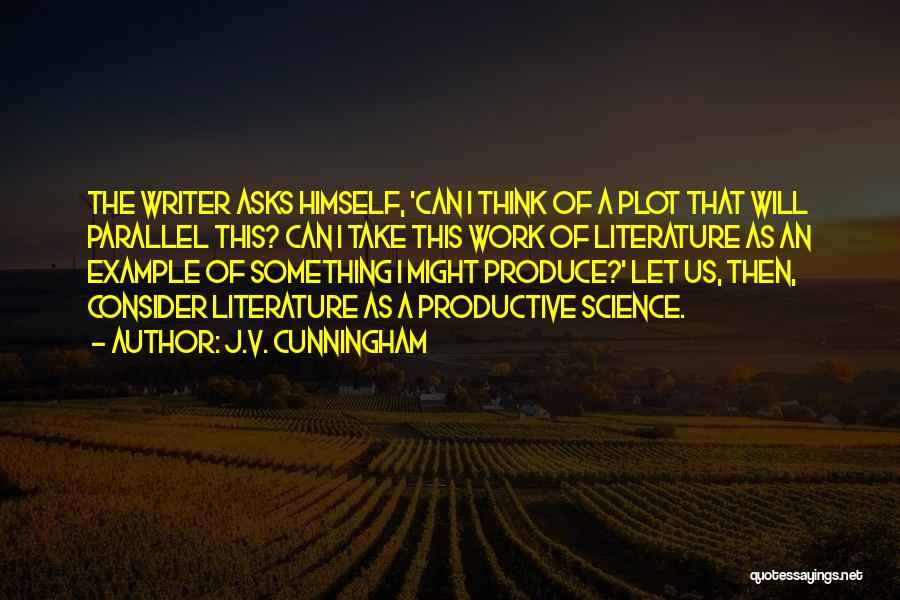 J.V. Cunningham Quotes: The Writer Asks Himself, 'can I Think Of A Plot That Will Parallel This? Can I Take This Work Of