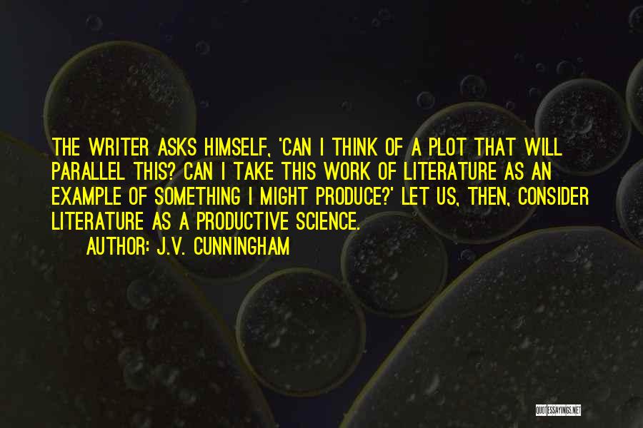 J.V. Cunningham Quotes: The Writer Asks Himself, 'can I Think Of A Plot That Will Parallel This? Can I Take This Work Of