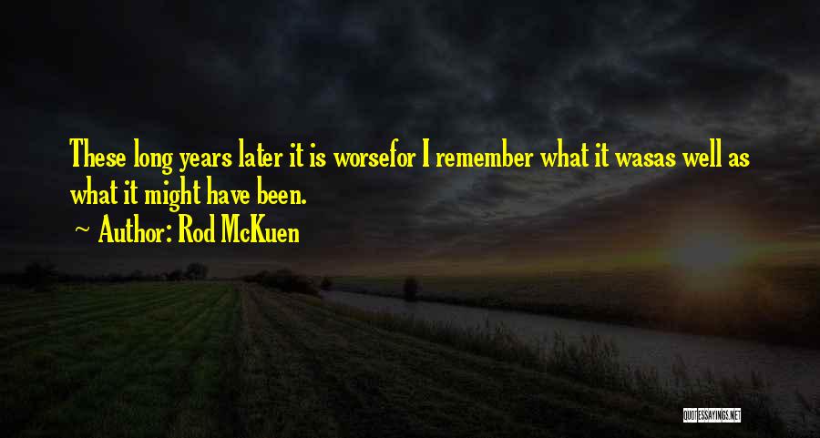 Rod McKuen Quotes: These Long Years Later It Is Worsefor I Remember What It Wasas Well As What It Might Have Been.