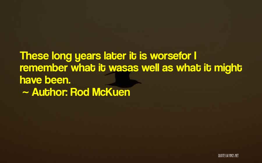 Rod McKuen Quotes: These Long Years Later It Is Worsefor I Remember What It Wasas Well As What It Might Have Been.
