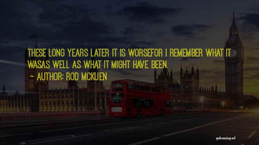 Rod McKuen Quotes: These Long Years Later It Is Worsefor I Remember What It Wasas Well As What It Might Have Been.