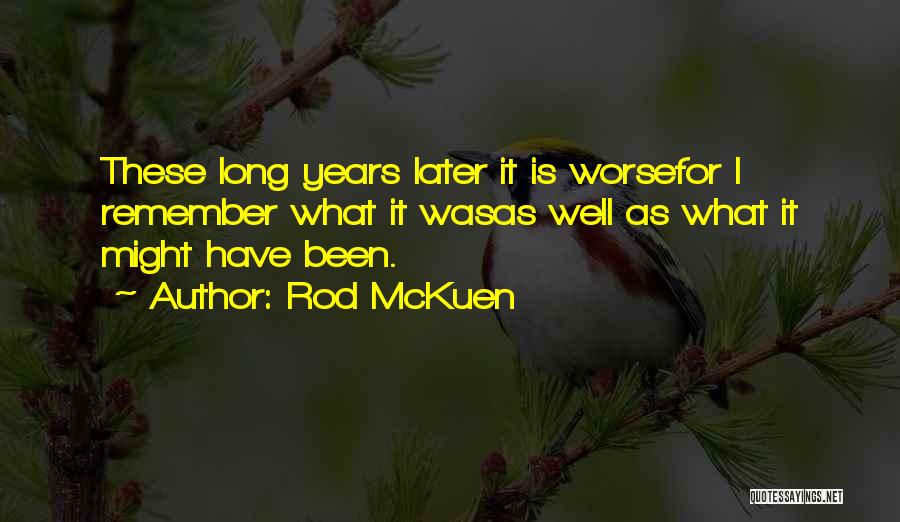 Rod McKuen Quotes: These Long Years Later It Is Worsefor I Remember What It Wasas Well As What It Might Have Been.