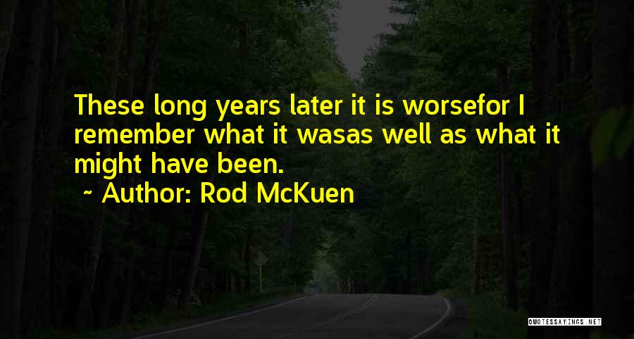 Rod McKuen Quotes: These Long Years Later It Is Worsefor I Remember What It Wasas Well As What It Might Have Been.