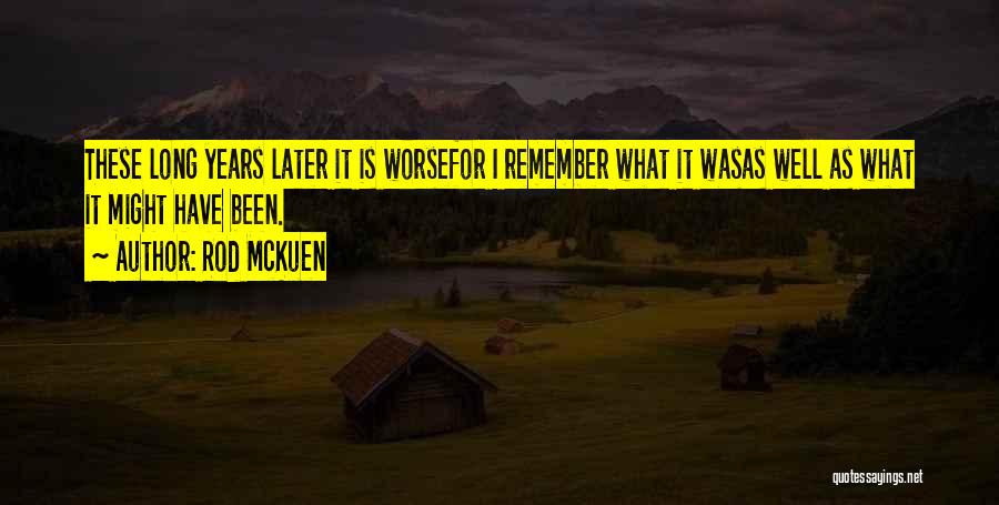 Rod McKuen Quotes: These Long Years Later It Is Worsefor I Remember What It Wasas Well As What It Might Have Been.