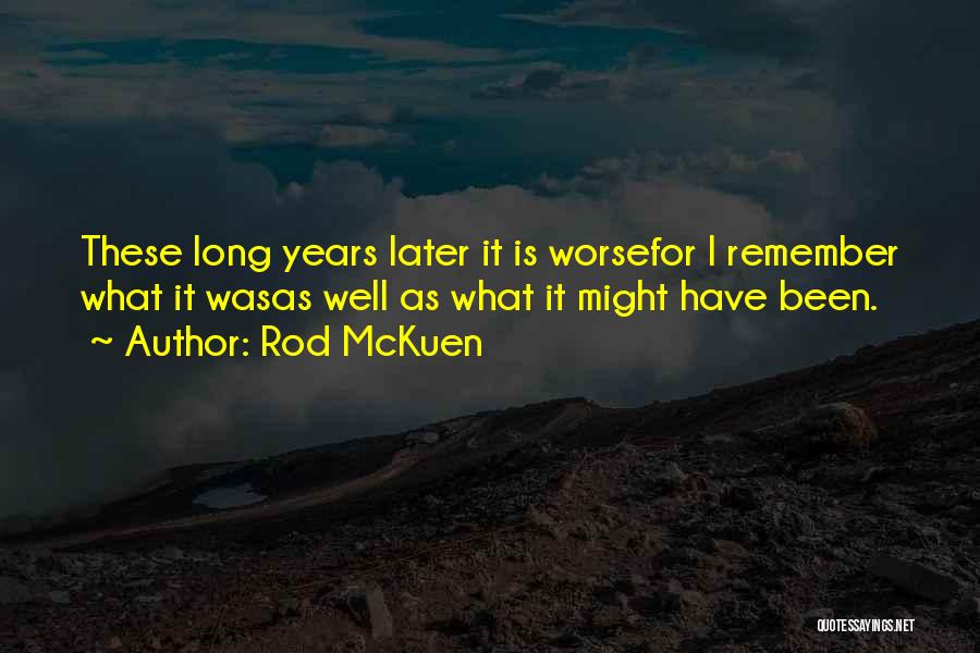 Rod McKuen Quotes: These Long Years Later It Is Worsefor I Remember What It Wasas Well As What It Might Have Been.