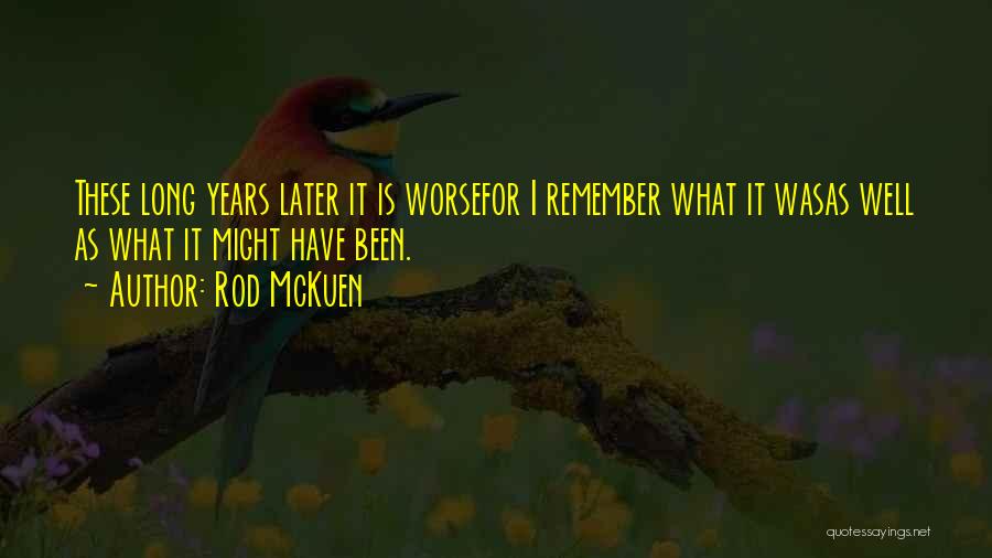 Rod McKuen Quotes: These Long Years Later It Is Worsefor I Remember What It Wasas Well As What It Might Have Been.