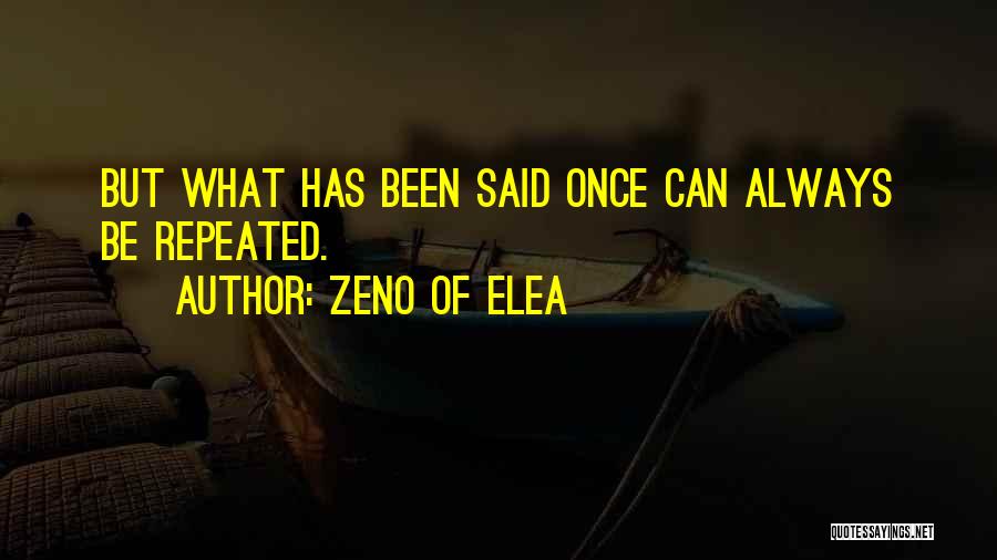 Zeno Of Elea Quotes: But What Has Been Said Once Can Always Be Repeated.