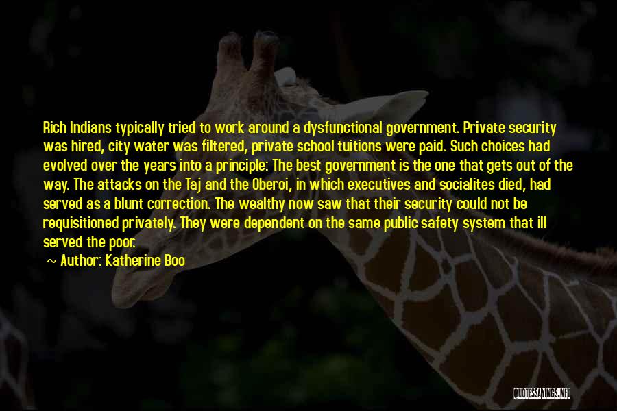 Katherine Boo Quotes: Rich Indians Typically Tried To Work Around A Dysfunctional Government. Private Security Was Hired, City Water Was Filtered, Private School