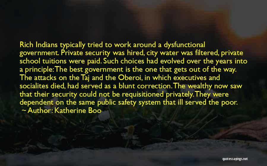 Katherine Boo Quotes: Rich Indians Typically Tried To Work Around A Dysfunctional Government. Private Security Was Hired, City Water Was Filtered, Private School