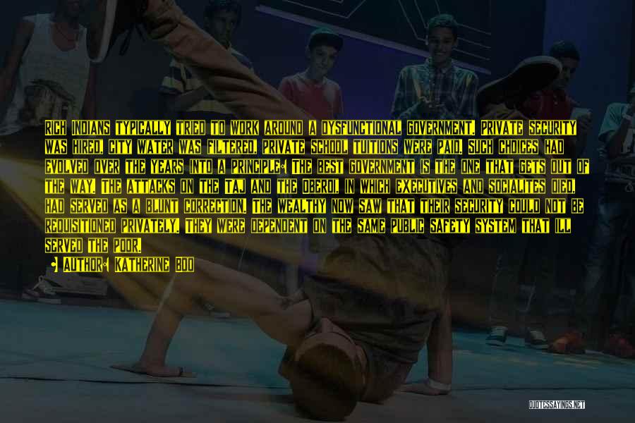Katherine Boo Quotes: Rich Indians Typically Tried To Work Around A Dysfunctional Government. Private Security Was Hired, City Water Was Filtered, Private School