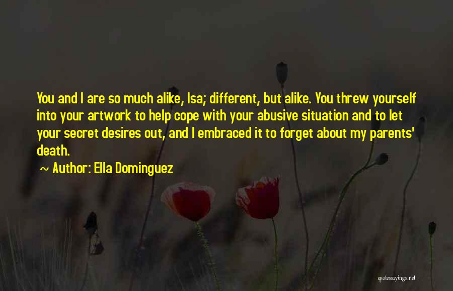 Ella Dominguez Quotes: You And I Are So Much Alike, Isa; Different, But Alike. You Threw Yourself Into Your Artwork To Help Cope