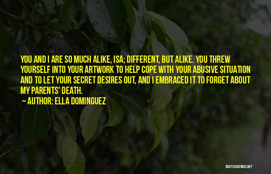 Ella Dominguez Quotes: You And I Are So Much Alike, Isa; Different, But Alike. You Threw Yourself Into Your Artwork To Help Cope