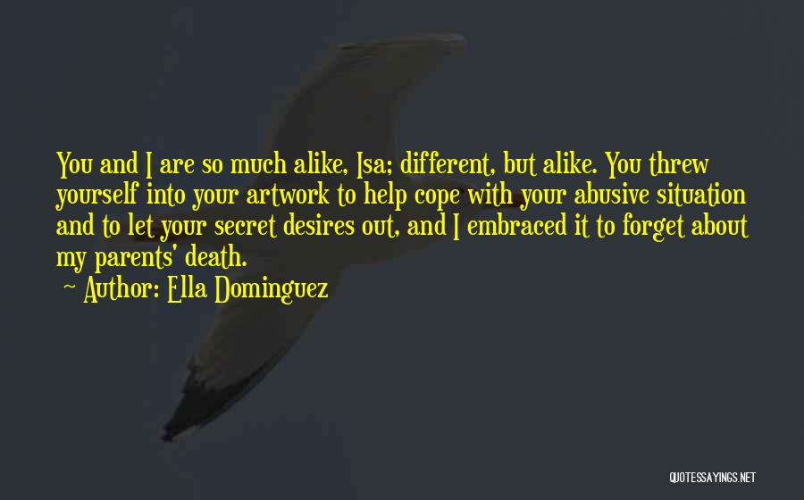 Ella Dominguez Quotes: You And I Are So Much Alike, Isa; Different, But Alike. You Threw Yourself Into Your Artwork To Help Cope