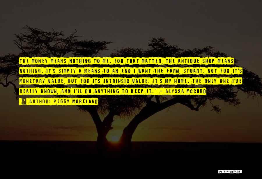 Peggy Moreland Quotes: The Money Means Nothing To Me. For That Matter, The Antique Shop Means Nothing. It's Simply A Means To An
