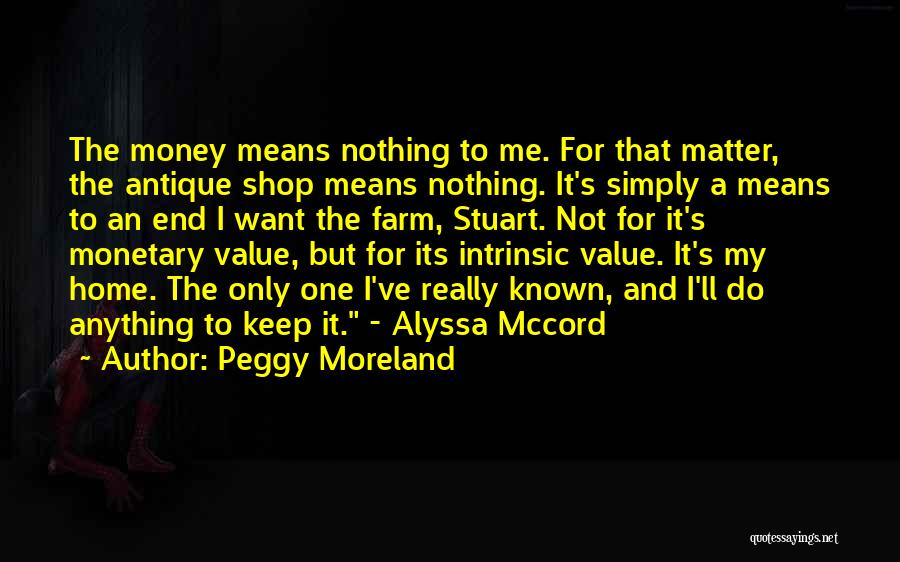 Peggy Moreland Quotes: The Money Means Nothing To Me. For That Matter, The Antique Shop Means Nothing. It's Simply A Means To An