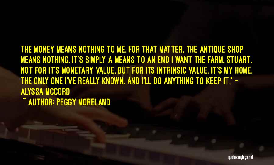 Peggy Moreland Quotes: The Money Means Nothing To Me. For That Matter, The Antique Shop Means Nothing. It's Simply A Means To An