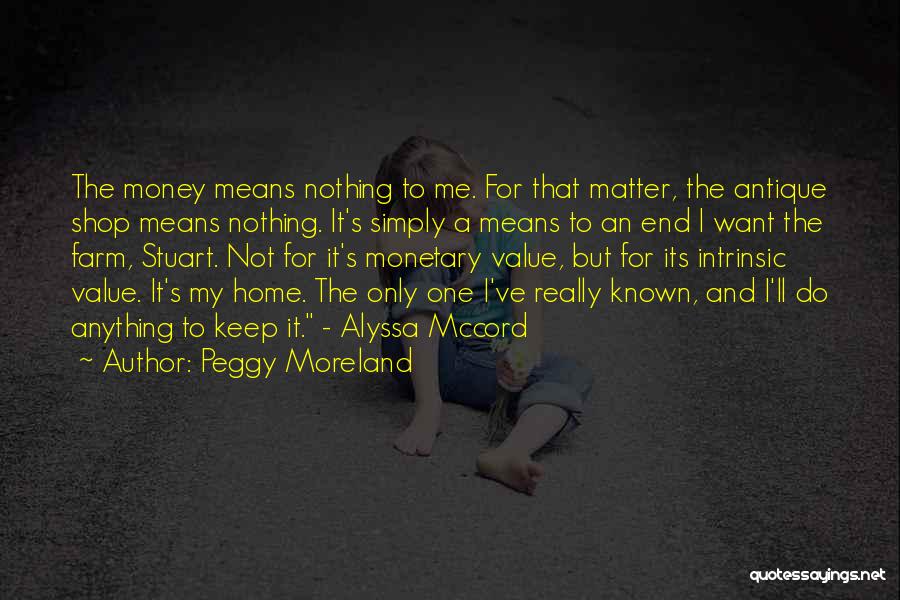 Peggy Moreland Quotes: The Money Means Nothing To Me. For That Matter, The Antique Shop Means Nothing. It's Simply A Means To An