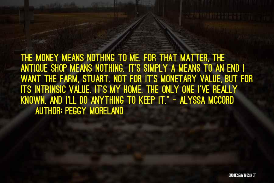 Peggy Moreland Quotes: The Money Means Nothing To Me. For That Matter, The Antique Shop Means Nothing. It's Simply A Means To An
