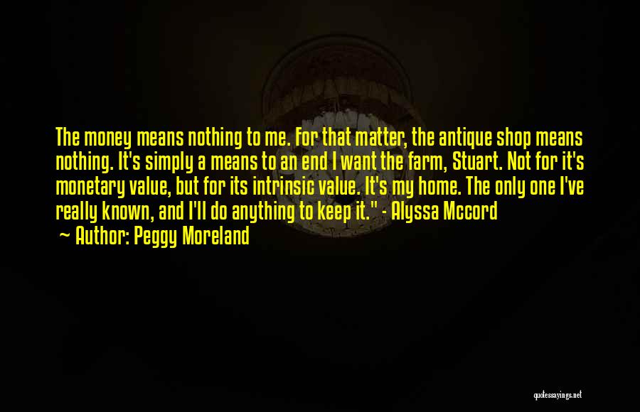 Peggy Moreland Quotes: The Money Means Nothing To Me. For That Matter, The Antique Shop Means Nothing. It's Simply A Means To An