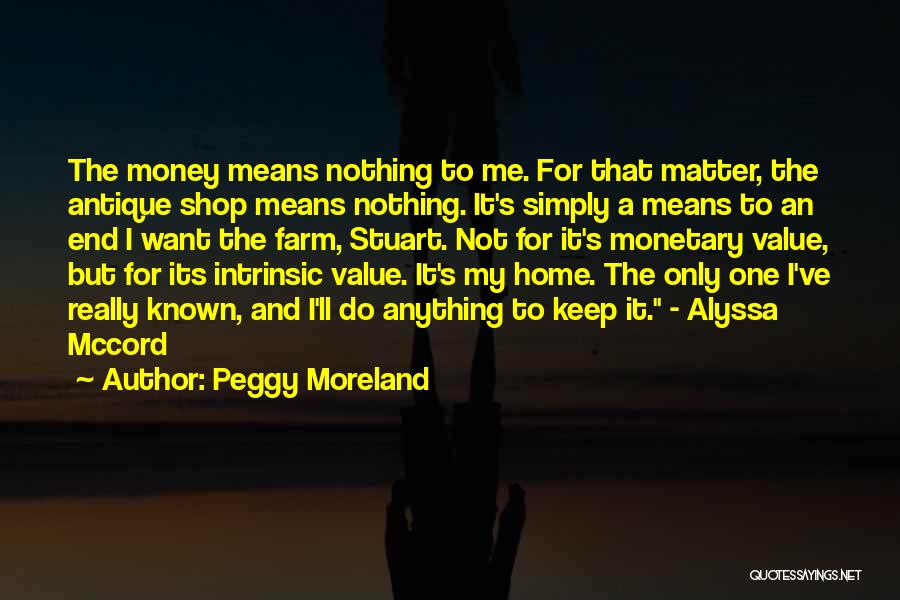 Peggy Moreland Quotes: The Money Means Nothing To Me. For That Matter, The Antique Shop Means Nothing. It's Simply A Means To An
