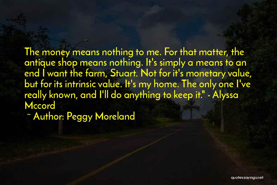 Peggy Moreland Quotes: The Money Means Nothing To Me. For That Matter, The Antique Shop Means Nothing. It's Simply A Means To An