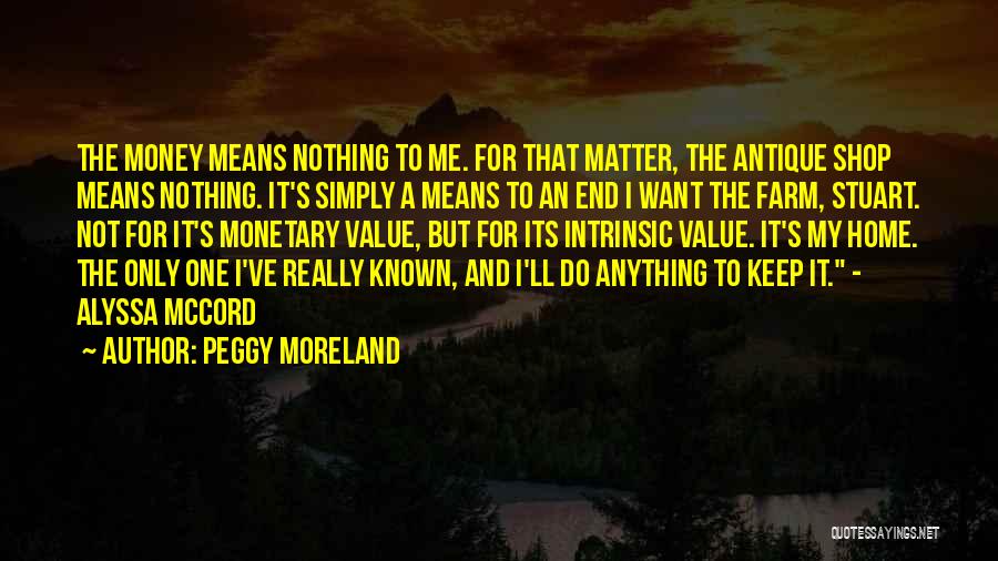 Peggy Moreland Quotes: The Money Means Nothing To Me. For That Matter, The Antique Shop Means Nothing. It's Simply A Means To An