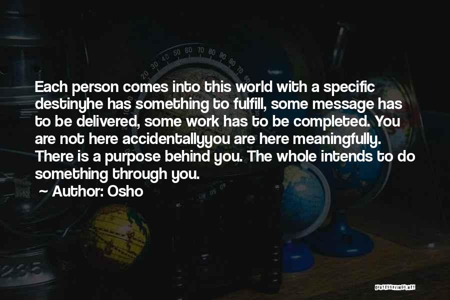 Osho Quotes: Each Person Comes Into This World With A Specific Destinyhe Has Something To Fulfill, Some Message Has To Be Delivered,