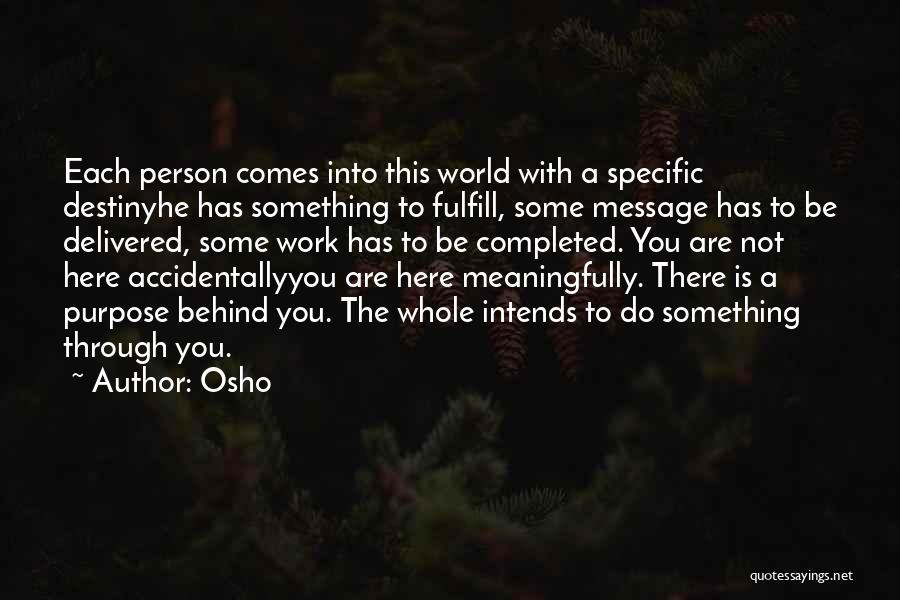 Osho Quotes: Each Person Comes Into This World With A Specific Destinyhe Has Something To Fulfill, Some Message Has To Be Delivered,