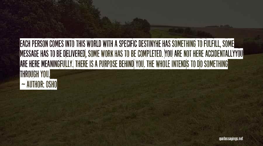 Osho Quotes: Each Person Comes Into This World With A Specific Destinyhe Has Something To Fulfill, Some Message Has To Be Delivered,